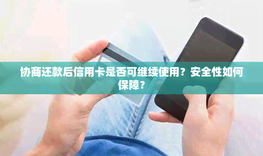 协商还款后信用卡是否可继续使用？安全性如何保障？