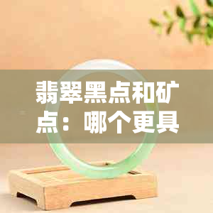 翡翠黑点和矿点：哪个更具吸引力？