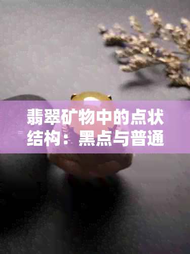 翡翠矿物中的点状结构：黑点与普通点的差异及辨识方法