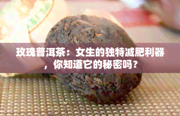 玫瑰普洱茶：女生的独特减肥利器，你知道它的秘密吗？