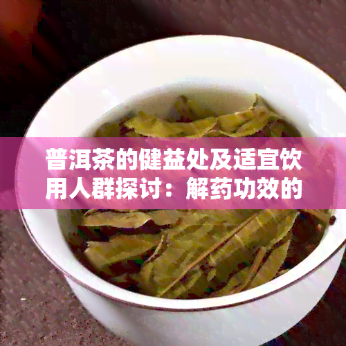 普洱茶的健益处及适宜饮用人群探讨：解功效的真实性与安全性