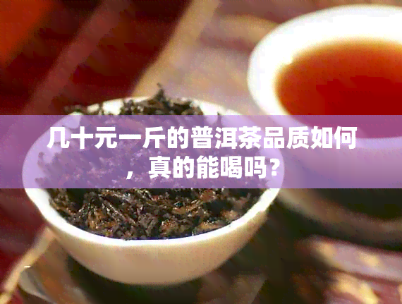 几十元一斤的普洱茶品质如何，真的能喝吗？