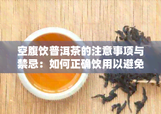 空腹饮普洱茶的注意事项与禁忌：如何正确饮用以避免不适？