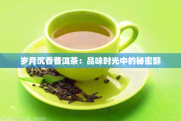 岁月沉香普洱茶：品味时光中的秘密醇