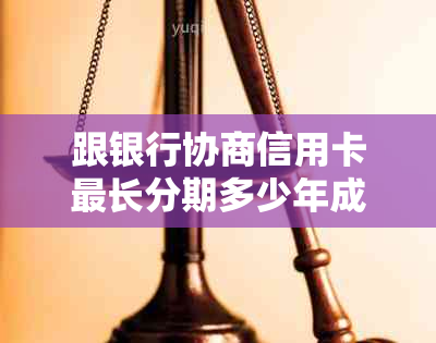 跟银行协商信用卡最长分期多少年成功率高吗？不成功会有什么后果？