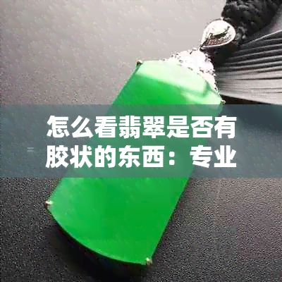 怎么看翡翠是否有胶状的东西：专业鉴别方法与技巧