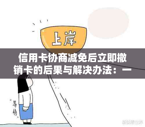 信用卡协商减免后立即撤销卡的后果与解决办法：一篇全面分析指南