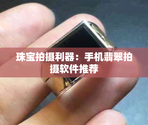 珠宝拍摄利器：手机翡翠拍摄软件推荐