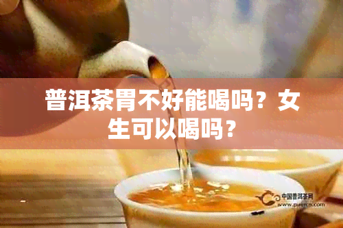 普洱茶胃不好能喝吗？女生可以喝吗？