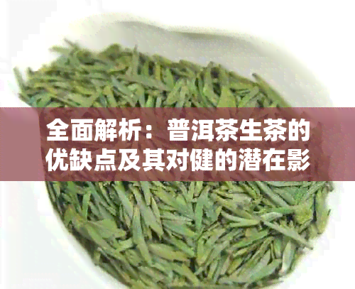 全面解析：普洱茶生茶的优缺点及其对健的潜在影响