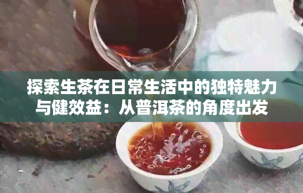 探索生茶在日常生活中的独特魅力与健效益：从普洱茶的角度出发