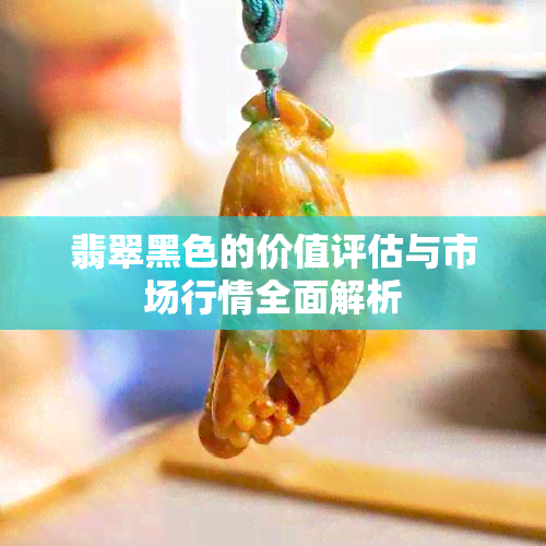 翡翠黑色的价值评估与市场行情全面解析