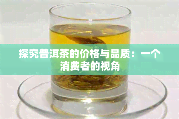 探究普洱茶的价格与品质：一个消费者的视角