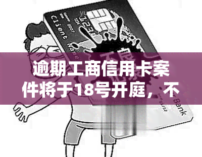 逾期工商信用卡案件将于18号开庭，不出席将面临什么法律后果？