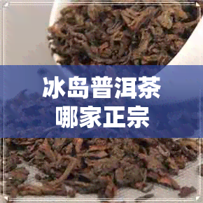 冰岛普洱茶哪家正宗