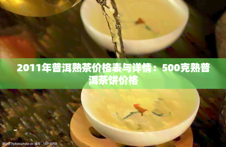 2011年普洱熟茶价格表与详情：500克熟普洱茶饼价格