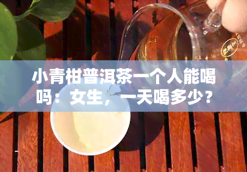 小青柑普洱茶一个人能喝吗：女生，一天喝多少？