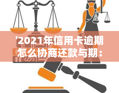 '2021年信用卡逾期怎么协商还款与期：完整指南'