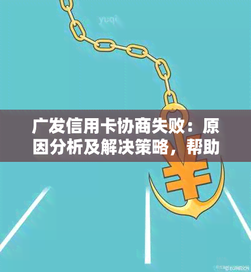 广发信用卡协商失败：原因分析及解决策略，帮助您重新申请成功