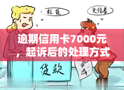 逾期信用卡7000元，起诉后的处理方式及应对策略