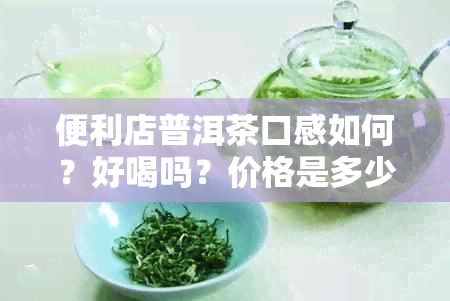 便利店普洱茶口感如何？好喝吗？价格是多少？