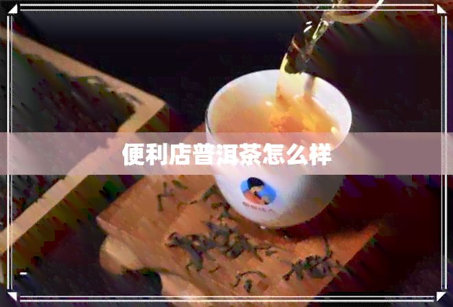 便利店普洱茶怎么样