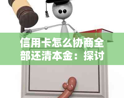 信用卡怎么协商全部还清本金：探讨与信用卡公司达成还款协议的方法