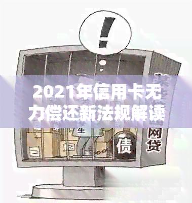 2021年信用卡无力偿还新法规解读：欠款处理策略及最新政策