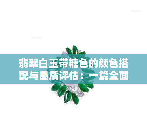 翡翠白玉带糖色的颜色搭配与品质评估：一篇全面指南