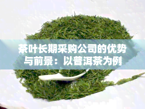 茶叶长期采购公司的优势与前景：以普洱茶为例