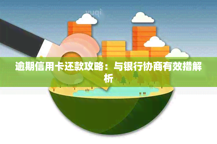 逾期信用卡还款攻略：与银行协商有效措解析