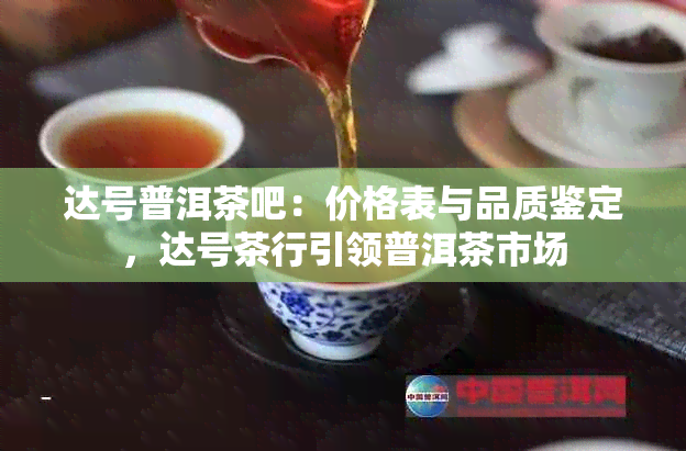 达号普洱茶吧：价格表与品质鉴定，达号茶行引领普洱茶市场