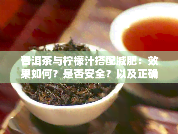 普洱茶与柠檬汁搭配减肥：效果如何？是否安全？以及正确的饮用方法