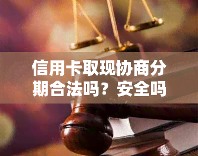 信用卡取现协商分期合法吗？安全吗？和信用卡提现有什么区别？