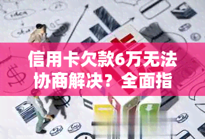 信用卡欠款6万无法协商解决？全面指南助您应对债务危机！