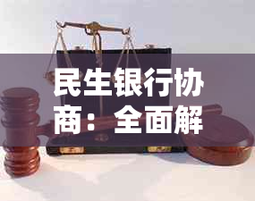 民生银行协商：全面解决方案，助您轻松应对各种问题