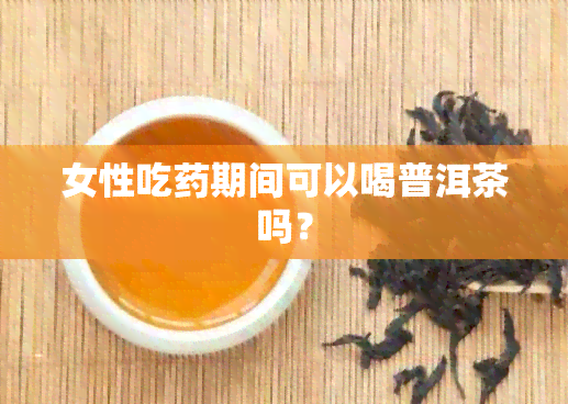 女性吃期间可以喝普洱茶吗？