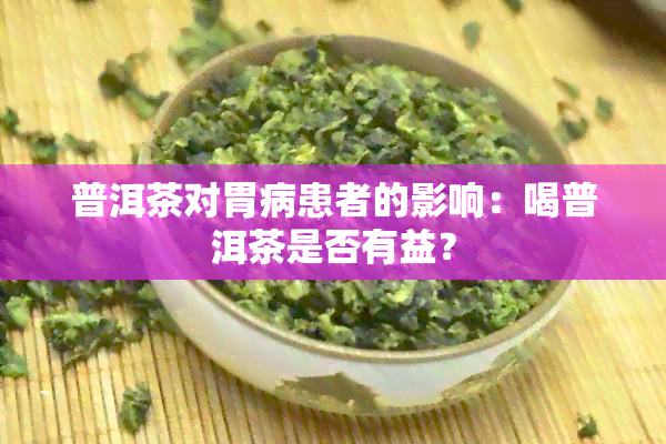 普洱茶对胃病患者的影响：喝普洱茶是否有益？