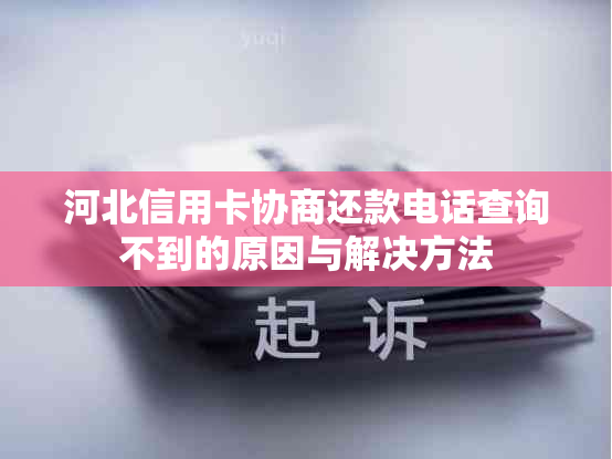 河北信用卡协商还款电话查询不到的原因与解决方法