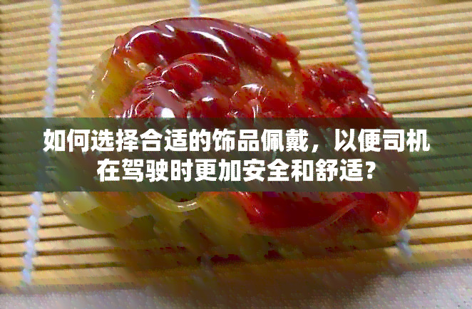 如何选择合适的饰品佩戴，以便司机在驾驶时更加安全和舒适？