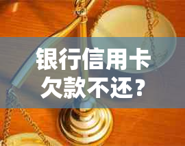 银行信用卡欠款不还？了解起诉及法院步骤，如何有效追务