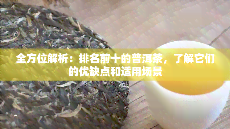 全方位解析：排名前十的普洱茶，了解它们的优缺点和适用场景