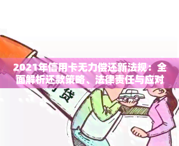 2021年信用卡无力偿还新法规：全面解析还款策略、法律责任与应对措