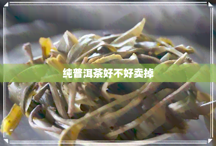 纯普洱茶好不好卖掉