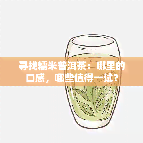 寻找糯米普洱茶：哪里的口感，哪些值得一试？