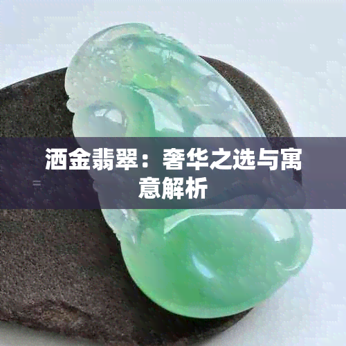 洒金翡翠：奢华之选与寓意解析