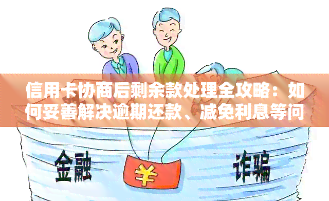 信用卡协商后剩余款处理全攻略：如何妥善解决逾期还款、减免利息等问题