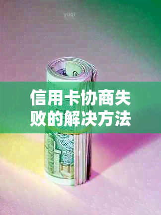 信用卡协商失败的解决方法：银监会投诉指南与实际操作经验分享