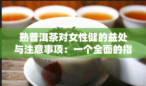 熟普洱茶对女性健的益处与注意事项：一个全面的指南