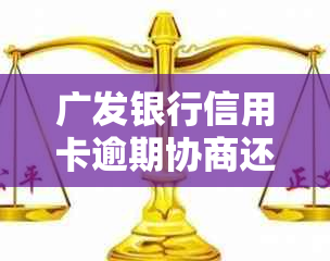 广发银行信用卡逾期协商还款全攻略：如何应对逾期、缩短流程